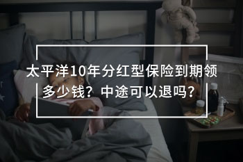 太平洋10年分紅型保險(xiǎn)到期領(lǐng)多少錢？中途可以退嗎？
