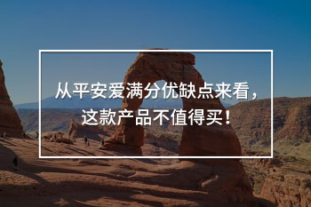 從平安愛滿分優(yōu)缺點(diǎn)來看，這款產(chǎn)品不值得買！