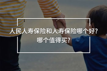 人民人壽保險(xiǎn)和人壽保險(xiǎn)哪個(gè)好