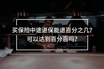 買保險(xiǎn)中途退保能退百分之幾？可以達(dá)到百分百嗎？