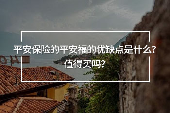 平安保險的平安福的優(yōu)缺點是什么？值得買嗎？
