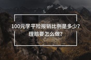 100元學平險報銷比例是多少？理賠要怎么做？
