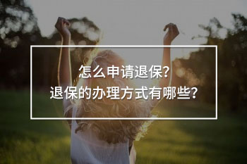 怎么申請退保？退保的辦理方式有哪些？