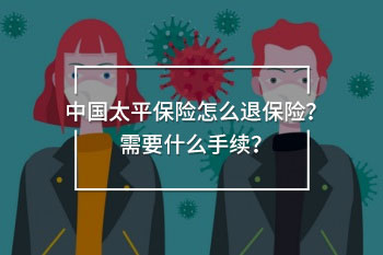 中國(guó)太平保險(xiǎn)怎么退保險(xiǎn)？需要什么手續(xù)？