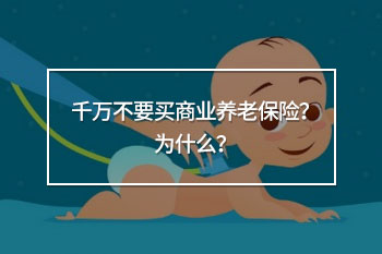 千萬不要買商業(yè)養(yǎng)老保險(xiǎn)？為什么？