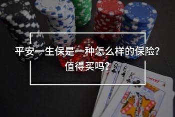 平安一生保是一種怎么樣的保險(xiǎn)？值得買嗎？