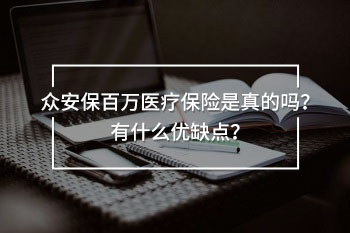 眾安保百萬醫(yī)療保險(xiǎn)是真的嗎？有什么優(yōu)缺點(diǎn)？