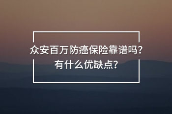 眾安百萬防癌保險靠譜嗎？有什么優(yōu)缺點(diǎn)？