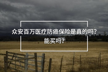 眾安百萬醫(yī)療防癌保險(xiǎn)是真的嗎？能買嗎？