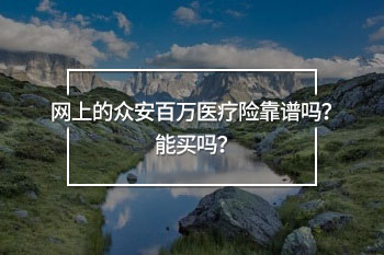 網(wǎng)上的眾安百萬(wàn)醫(yī)療險(xiǎn)靠譜嗎？能買嗎？