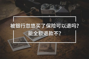被銀行忽悠買(mǎi)了保險(xiǎn)可以退嗎