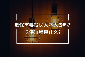 退保需要投保人本人去嗎？退保流程是什么？