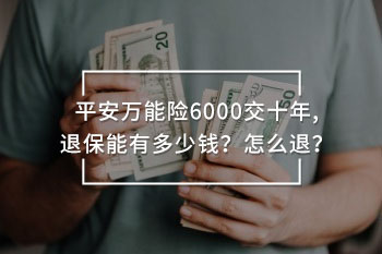 平安萬能險6000交十年,退保能有多少錢