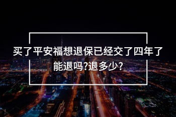 買(mǎi)了平安福想退保已經(jīng)交了四年了