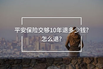 平安保險(xiǎn)交夠10年退多少錢