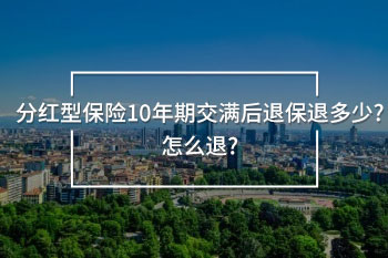 分紅型保險(xiǎn)10年期交滿后退保