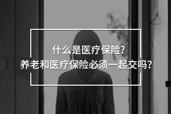 養(yǎng)老和醫(yī)療保險必須一起交嗎