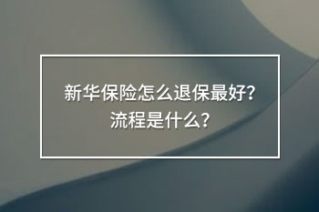 新華保險怎么退保最好？