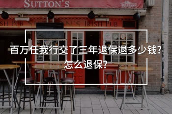 百萬任我行交了三年退保退多少錢