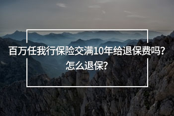 百萬任我行保險交滿10年給退保費嗎