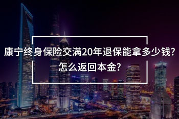 康寧終身保險(xiǎn)交滿20年退保