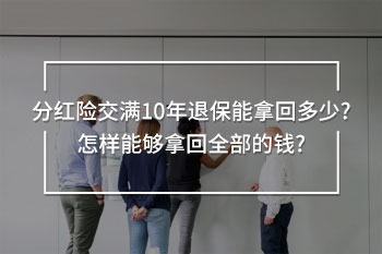 分紅險(xiǎn)交滿10年退保能拿回多少