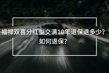 福祿雙喜分紅型交滿10年退保退多少？