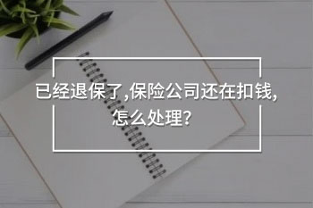已經(jīng)退保了，保險公司還在扣錢，怎么處理