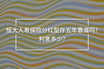 恒大人壽保險(xiǎn)分紅型存五年靠譜嗎