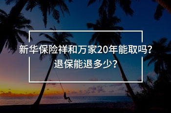 新華保險(xiǎn)祥和萬(wàn)家20年能取嗎