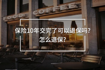保險(xiǎn)10年交完了可以退保嗎