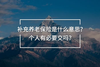 補充養(yǎng)老保險是什么意思？個人有必要交嗎？