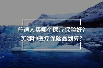 普通人買哪個醫(yī)療保險好