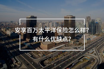 安享百萬(wàn)太平洋保險(xiǎn)怎么樣