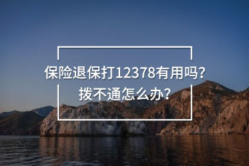 保險(xiǎn)退保打12378有用嗎