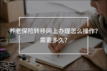 養(yǎng)老保險轉(zhuǎn)移網(wǎng)上辦理怎么操作？需要多久？