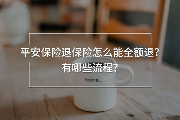 平安保險(xiǎn)退保險(xiǎn)怎么能全額退
