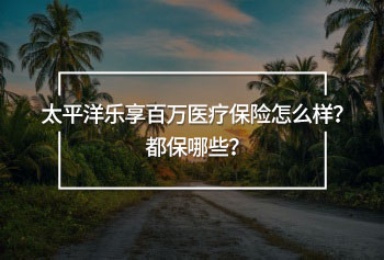 太平洋樂享百萬醫(yī)療保險怎么樣