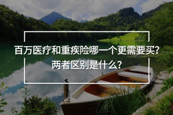 百萬醫(yī)療和重疾險(xiǎn)哪一個(gè)更需要買