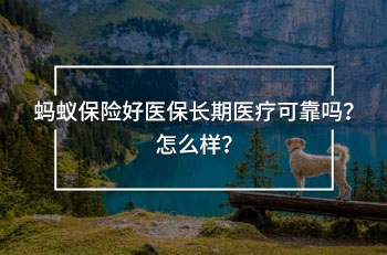 螞蟻保險(xiǎn)好醫(yī)保長(zhǎng)期醫(yī)療可靠嗎