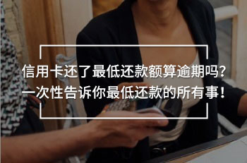 信用卡還了最低還款額算逾期嗎？一次性告訴你最低還款的所有事！