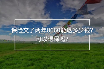 保險(xiǎn)交了兩年8660能退多少錢
