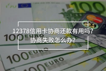 12378信用卡協(xié)商還款有用嗎？協(xié)商失敗怎么辦？