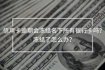 信用卡逾期會凍結(jié)名下所有銀行卡嗎？凍結(jié)了怎么辦？