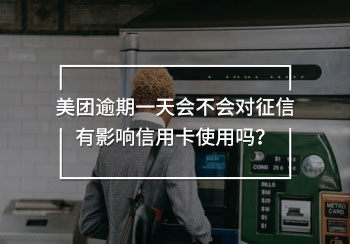美團逾期一天會不會對征信有影響信用卡使用
