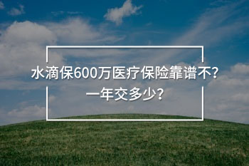 水滴保600萬(wàn)醫(yī)療保險(xiǎn)靠譜不