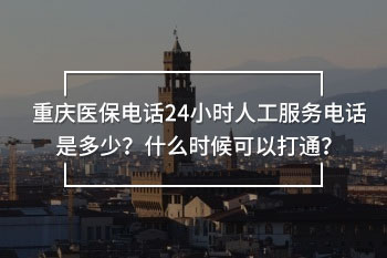 重慶醫(yī)保電話24小時(shí)人工服務(wù)電話