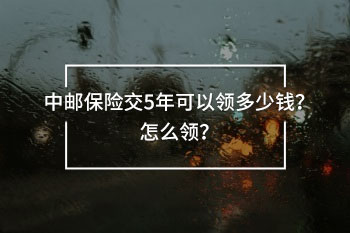 中郵保險(xiǎn)交5年可以領(lǐng)多少錢(qián)