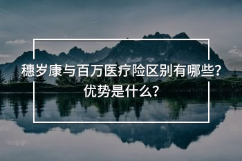 穗歲康與百萬(wàn)醫(yī)療險(xiǎn)區(qū)別有哪些