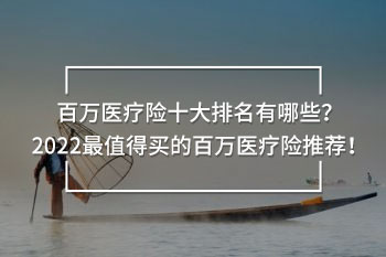 百萬醫(yī)療險十大排名有哪些？2022最值得買的百萬醫(yī)療險推薦！